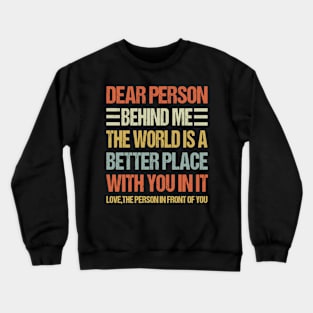 Dear Person Behind Me The World is a Better Place With You In It Crewneck Sweatshirt